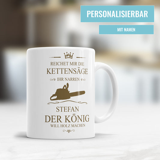 Holzfäller Tasse - "Reichet mir die Kettensäge, ihr Narren" - Personalisiert mit Namen - Der König will Holz machen - Fulima