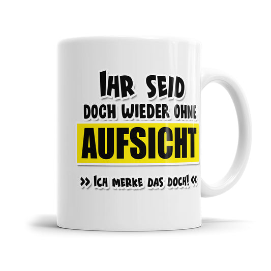 Tasse mit Spruch - Ihr seid schon wieder ohne Aufsicht ich merke das doch! Fulima