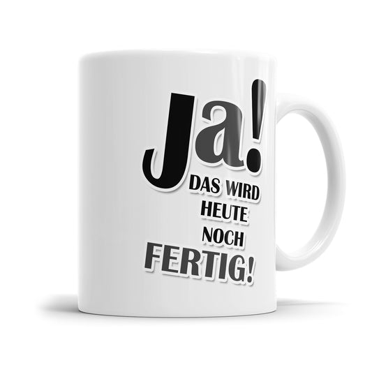 Tasse mit Spruch - Ja! Das wird heute noch fertig! Fulima