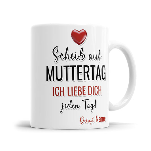 Scheiß auf Muttertag ich liebe dich jeden Tag - Personalisierte Mama Tasse